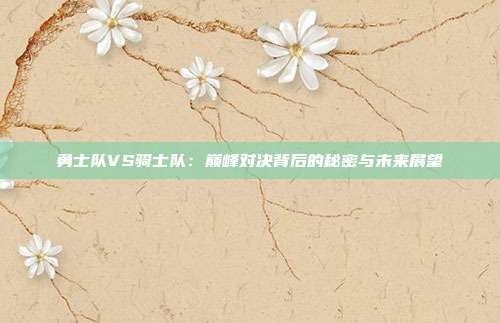 勇士队VS骑士队：巅峰对决背后的秘密与未来展望