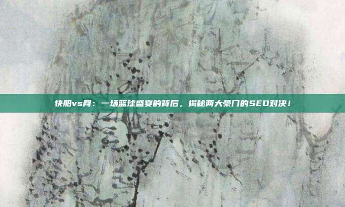 快船vs网：一场篮球盛宴的背后，揭秘两大豪门的SEO对决！