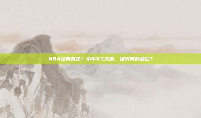 NBA经典对决！小牛VS火箭，谁将笑到最后？