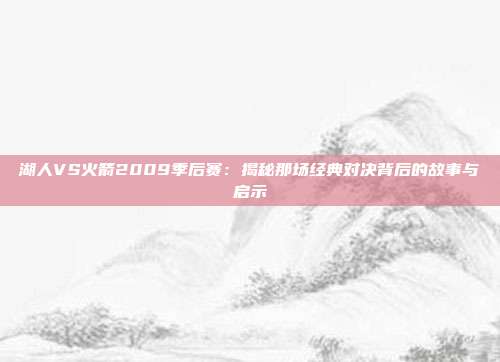 湖人VS火箭2009季后赛:揭秘那场经典对决背后的故事与启示