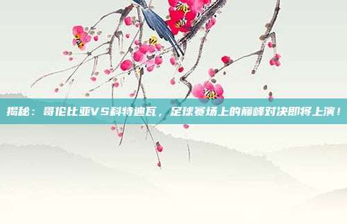 揭秘:哥伦比亚VS科特迪瓦,足球赛场上的巅峰对决即将上演!