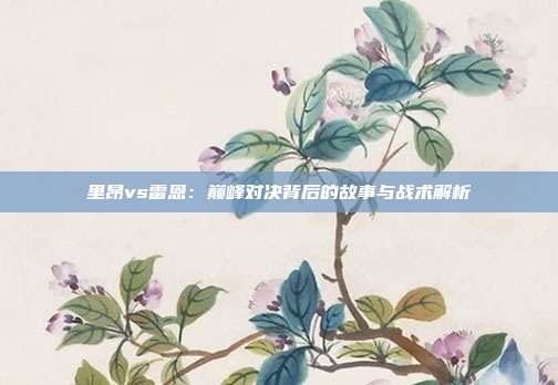 里昂vs雷恩：巅峰对决背后的故事与战术解析