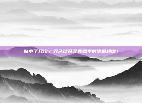 你中了几次？双色球开奖直播里的隐藏规律！