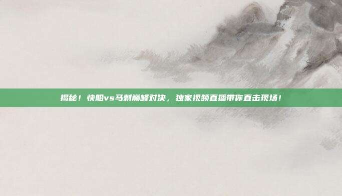 揭秘!快船vs马刺巅峰对决,独家视频直播带你直击现场!