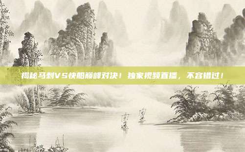揭秘马刺VS快船巅峰对决！独家视频直播，不容错过！