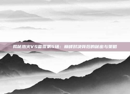 揭秘热火VS雷霆第5场:巅峰对决背后的秘密与策略