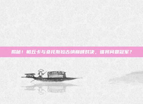 揭秘!帕丘卡与桑托斯拉古纳巅峰对决,谁将问鼎冠军?