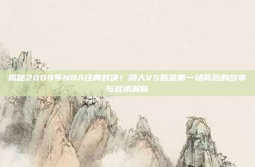 揭秘2009年NBA经典对决！湖人VS掘金第一场背后的故事与战术解析