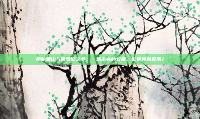 揭秘黑山与俄罗斯之争：一场未完的较量，谁将笑到最后？