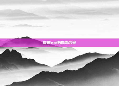 灰熊vs快船季后赛
