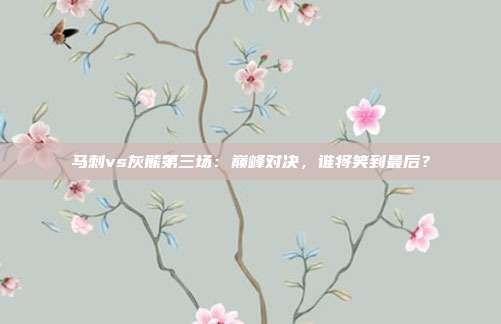 马刺vs灰熊第三场：巅峰对决，谁将笑到最后？