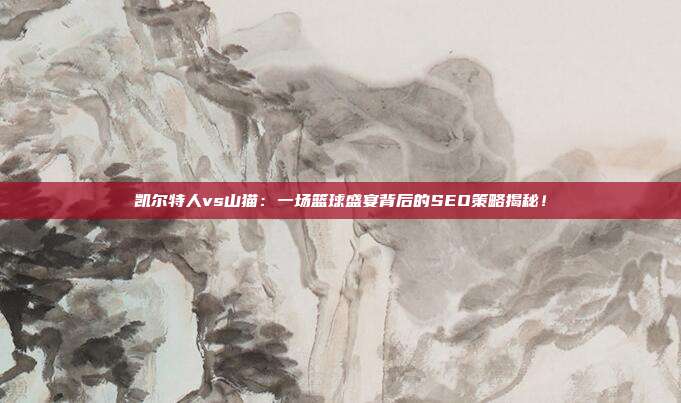 凯尔特人vs山猫：一场篮球盛宴背后的SEO策略揭秘！