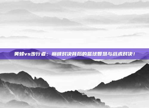 黄蜂vs步行者:巅峰对决背后的篮球智慧与战术对决!
