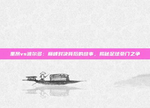 里昂vs波尔多：巅峰对决背后的故事，揭秘足球豪门之争