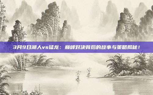 3月9日湖人vs猛龙:巅峰对决背后的故事与策略揭秘!