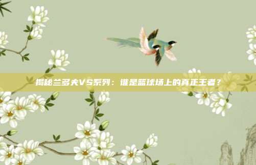 揭秘兰多夫VS系列:谁是篮球场上的真正王者?
