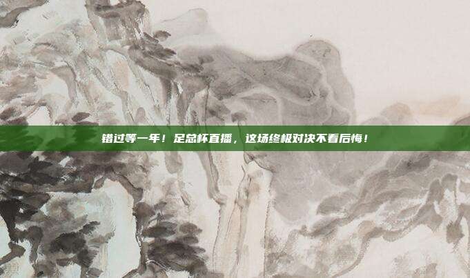 错过等一年！足总杯直播，这场终极对决不看后悔！