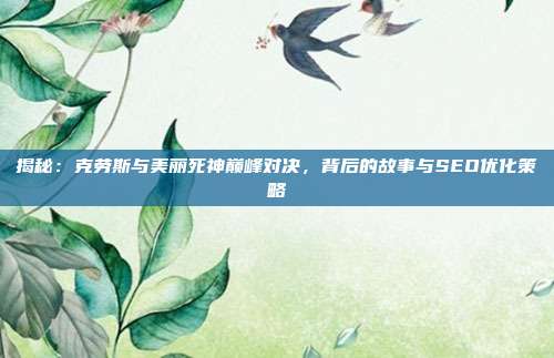 揭秘:克劳斯与美丽死神巅峰对决,背后的故事与SEO优化策略