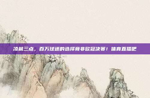 凌晨三点，百万球迷的选择竟非欧冠决赛！体育直播吧