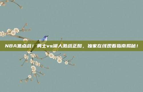 NBA焦点战!勇士vs湖人激战正酣,独家在线观看指南揭秘!