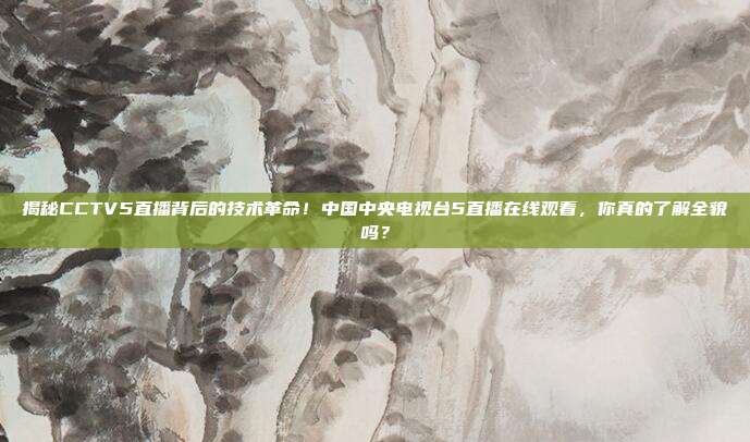 揭秘CCTV5直播背后的技术革命！中国中央电视台5直播在线观看，你真的了解全貌吗？