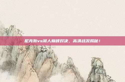 尼克斯vs湖人巅峰对决，高清战况揭秘！