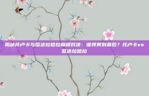 揭秘托卢卡与瓜达拉哈拉巅峰对决：谁将笑到最后？托卢卡vs瓜达拉哈拉