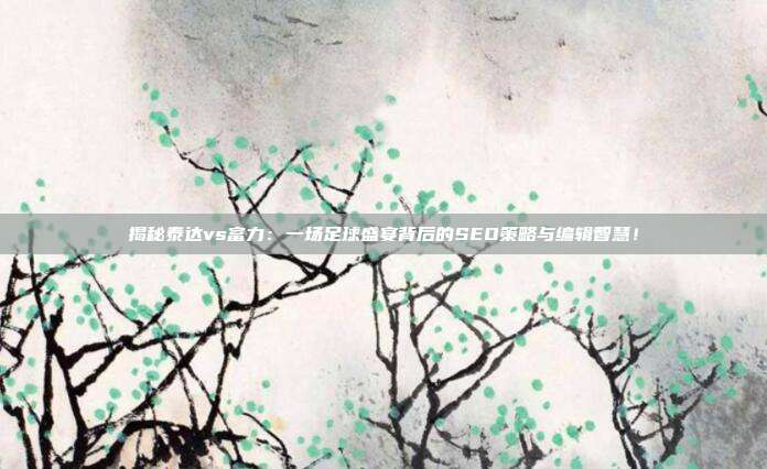 揭秘泰达vs富力:一场足球盛宴背后的SEO策略与编辑智慧!