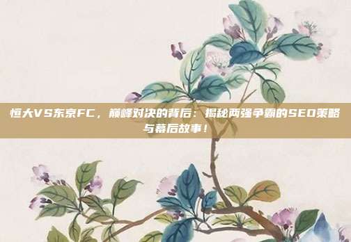 恒大VS东京FC,巅峰对决的背后:揭秘两强争霸的SEO策略与幕后故事!