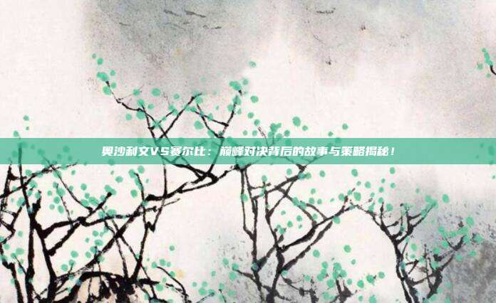 奥沙利文VS赛尔比：巅峰对决背后的故事与策略揭秘！