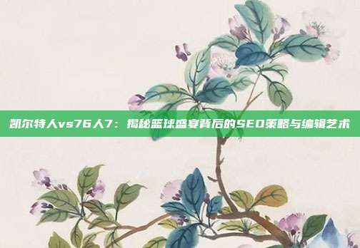 凯尔特人vs76人7：揭秘篮球盛宴背后的SEO策略与编辑艺术