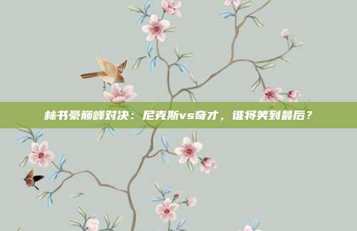 林书豪巅峰对决：尼克斯vs奇才，谁将笑到最后？