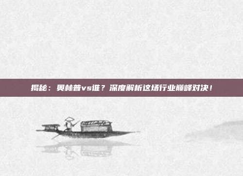 揭秘:奥林普vs谁?深度解析这场行业巅峰对决!