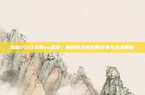 揭秘2013火箭vs雷霆：巅峰对决背后的故事与战术解析