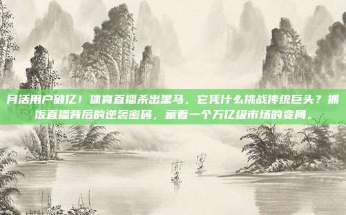 月活用户破亿！体育直播杀出黑马，它凭什么挑战传统巨头？抓饭直播背后的逆袭密码，藏着一个万亿级市场的变局。