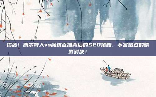 揭秘！凯尔特人vs魔术直播背后的SEO策略，不容错过的精彩对决！