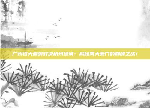 广州恒大巅峰对决杭州绿城：揭秘两大豪门的巅峰之战！