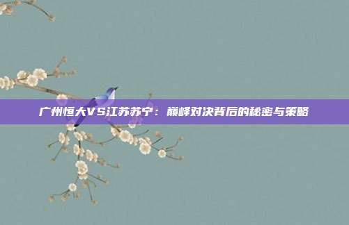 广州恒大VS江苏苏宁：巅峰对决背后的秘密与策略