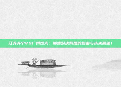 江苏苏宁VS广州恒大:巅峰对决背后的秘密与未来展望!