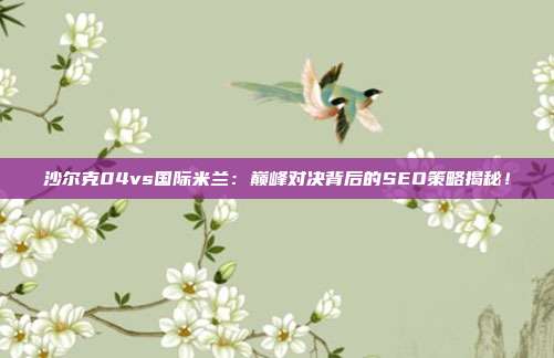 沙尔克04vs国际米兰：巅峰对决背后的SEO策略揭秘！