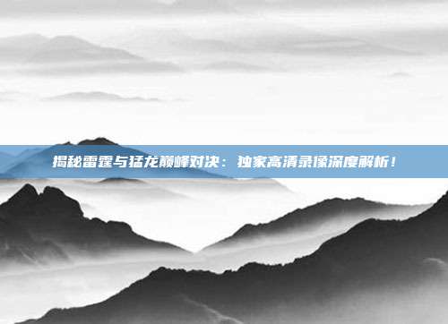 揭秘雷霆与猛龙巅峰对决：独家高清录像深度解析！