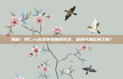 揭秘！拜仁vs瓦伦西亚巅峰对决，谁将问鼎欧洲之巅？