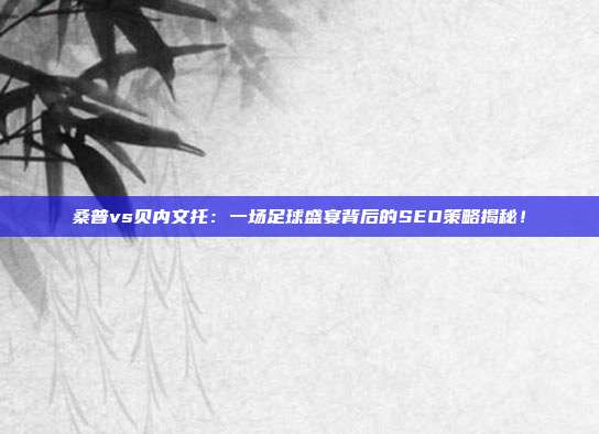 桑普vs贝内文托：一场足球盛宴背后的SEO策略揭秘！