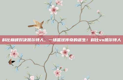科比巅峰对决凯尔特人，一场篮球传奇的诞生！科比vs凯尔特人