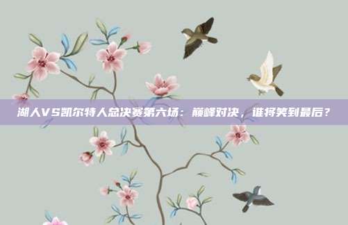 湖人VS凯尔特人总决赛第六场:巅峰对决,谁将笑到最后?