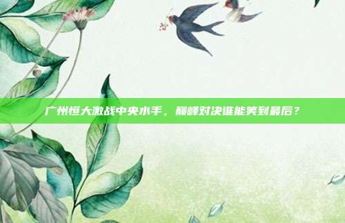 广州恒大激战中央水手,巅峰对决谁能笑到最后?