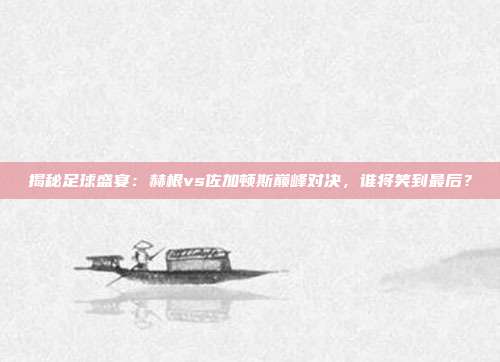 揭秘足球盛宴:赫根vs佐加顿斯巅峰对决,谁将笑到最后?