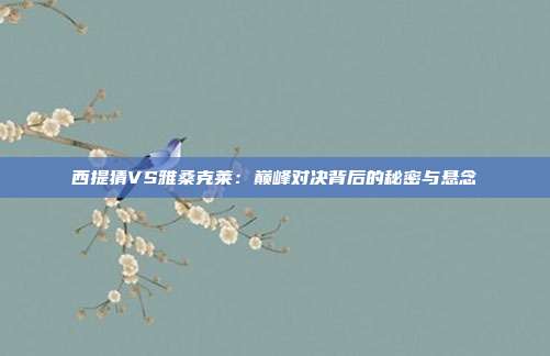 西提猜VS雅桑克莱：巅峰对决背后的秘密与悬念
