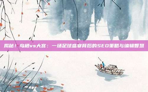 揭秘!鸟栖vs大宫:一场足球盛宴背后的SEO策略与编辑智慧