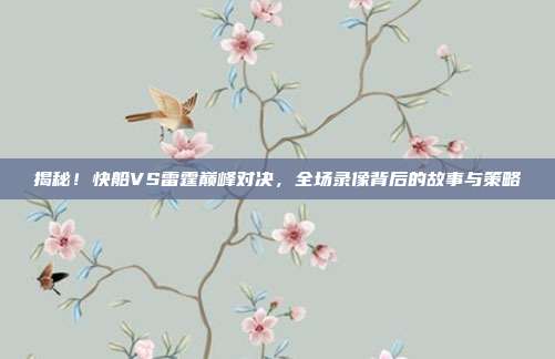 揭秘！快船VS雷霆巅峰对决，全场录像背后的故事与策略